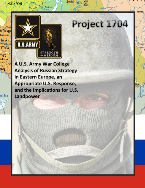 Project 1704: A U.S. Army War College Analysis of Russian Strategy in Eastern Europe, an Appropriate U.S. Response, and the Implications for U.S. Landpower
